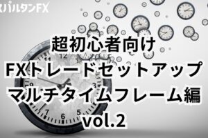 超初心者FXトレードセットアップ/マルチタイムフレーム編 / vol.2