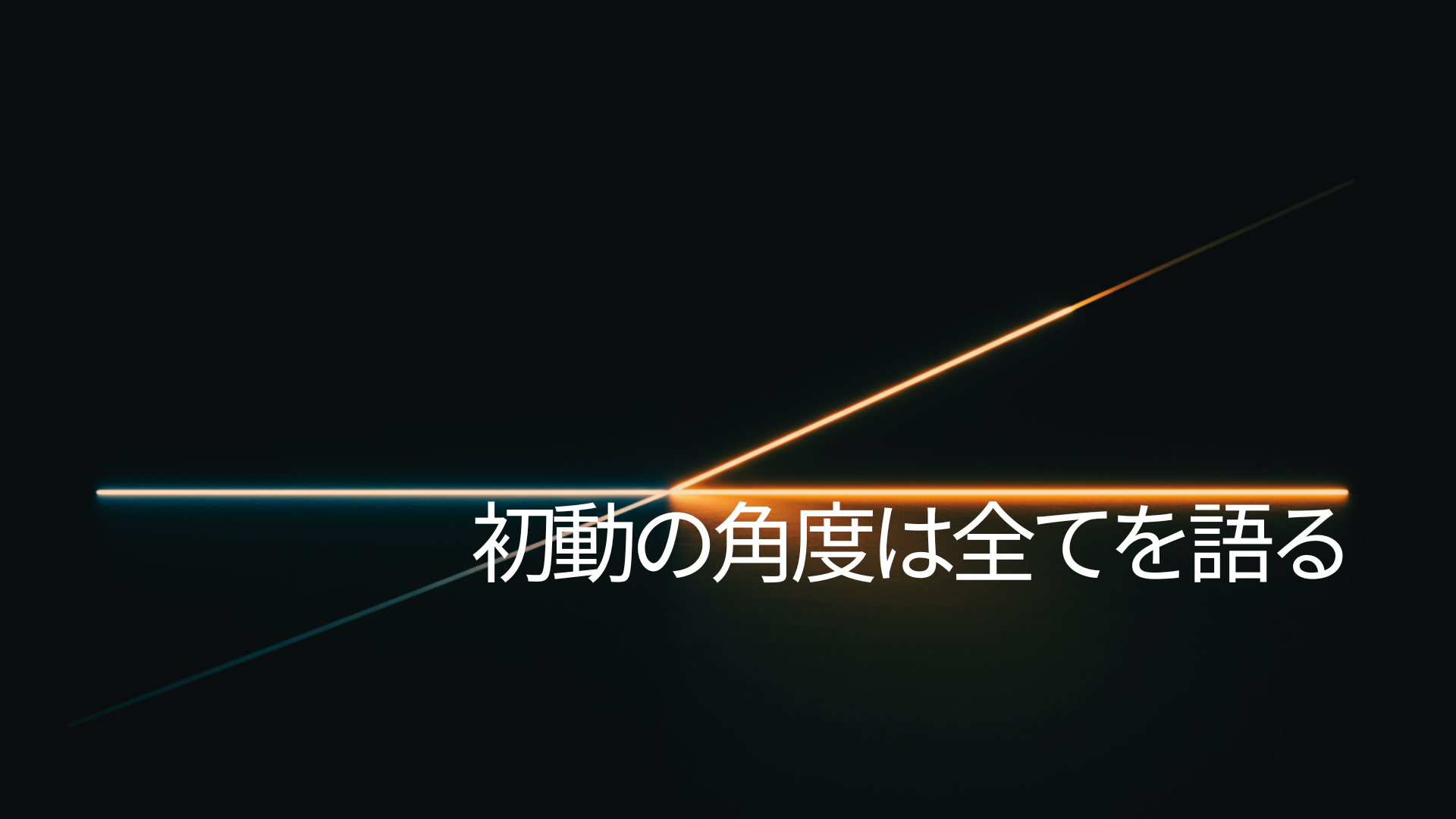 初動の角度は全てを語る